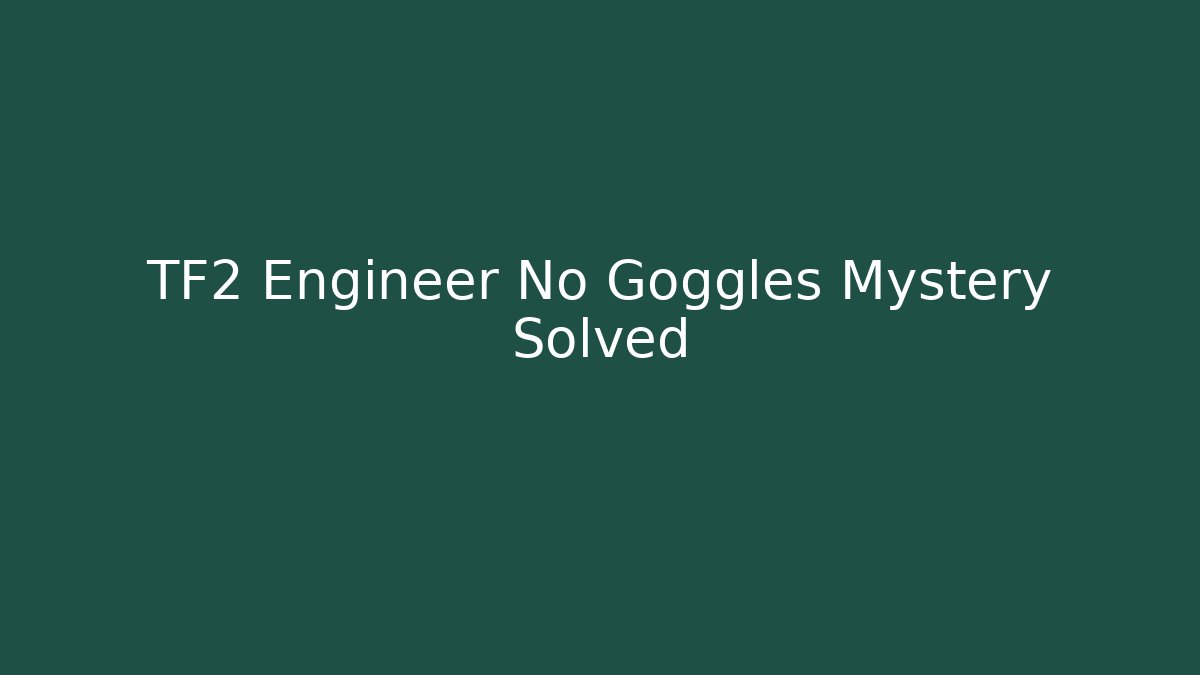 TF2 Engineer No Goggles Mystery Solved - Método de Aprovação