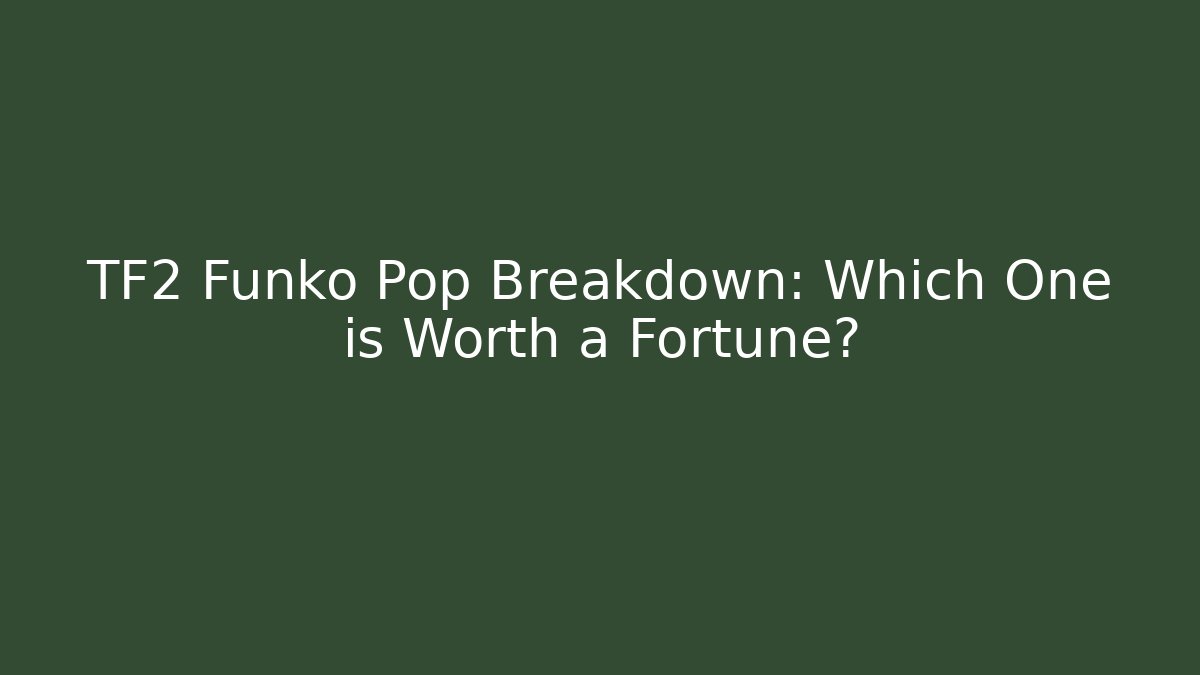 TF2 Funko Pop Breakdown: Which One is Worth a Fortune?