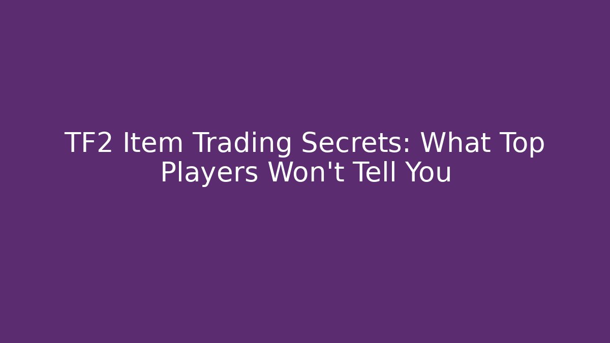TF2 Item Trading Secrets: What Top Players Won’t Tell You