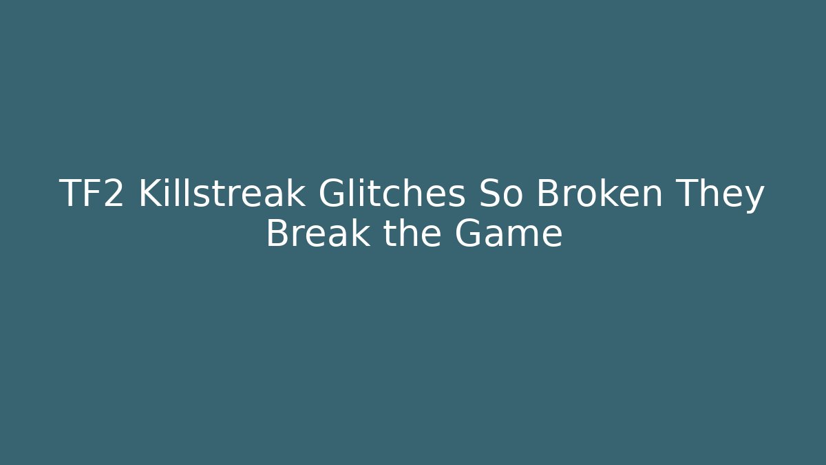 TF2 Killstreak Glitches So Broken They Break the Game