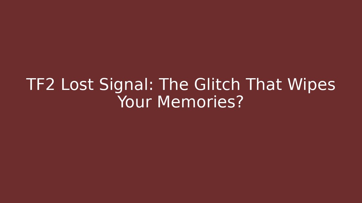 TF2 Lost Signal: The Glitch That Wipes Your Memories?