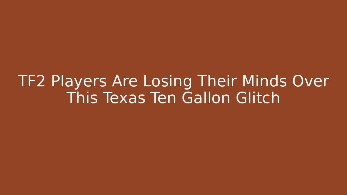 TF2 Players Are Losing Their Minds Over This Texas Ten Gallon Glitch