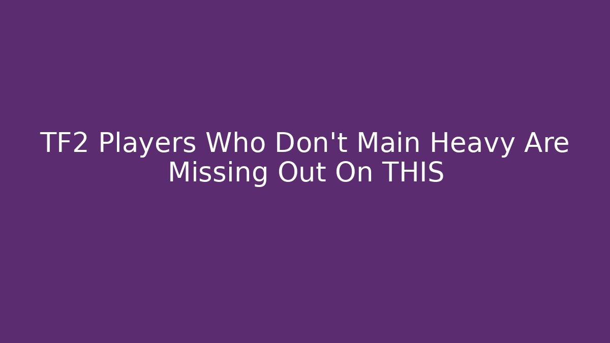 TF2 Players Who Don’t Main Heavy Are Missing Out On THIS