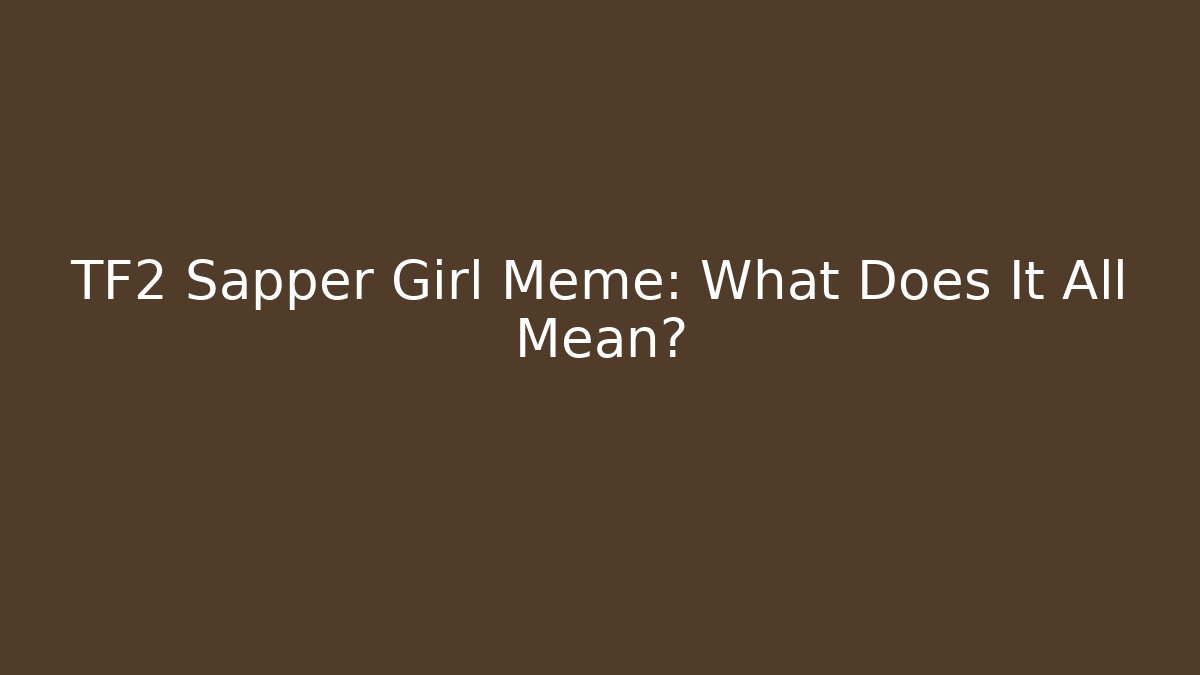 TF2 Sapper Girl Meme: What Does It All Mean?