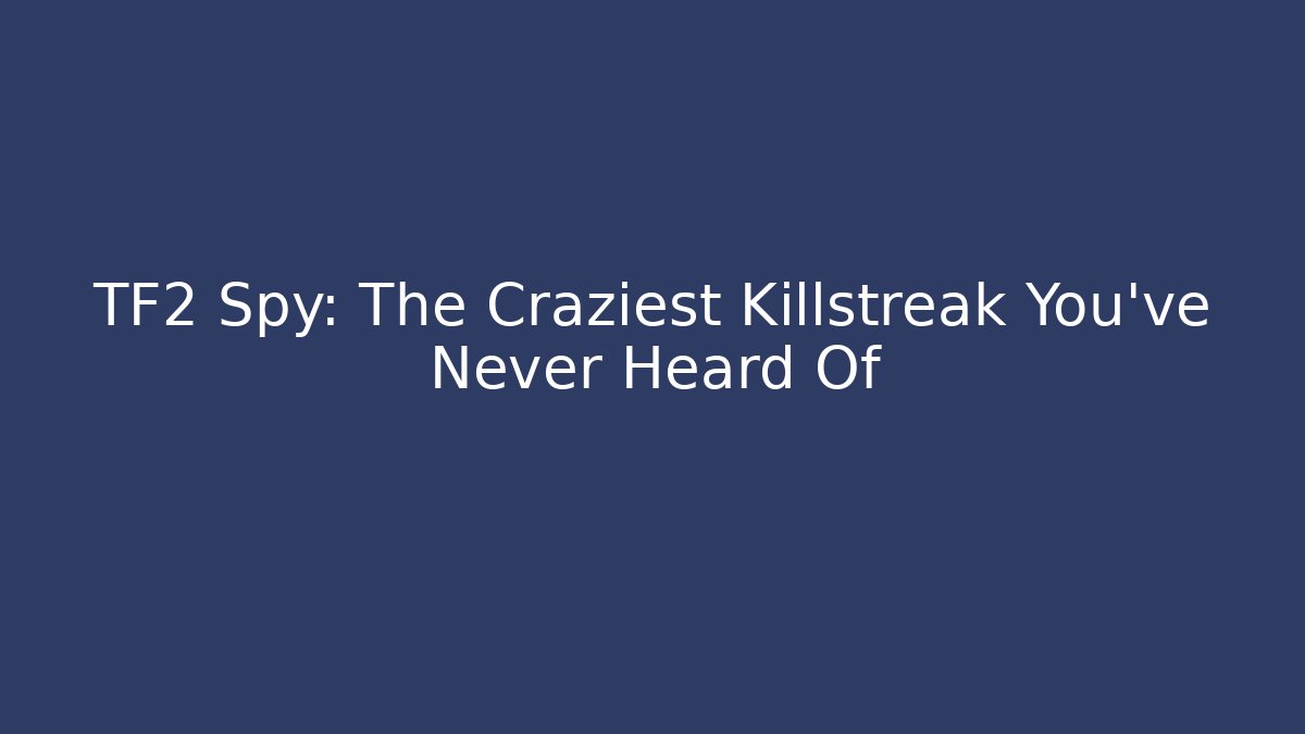 TF2 Spy: The Craziest Killstreak You've Never Heard Of