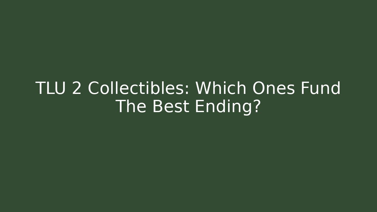 TLU 2 Collectibles: Which Ones Fund The Best Ending?