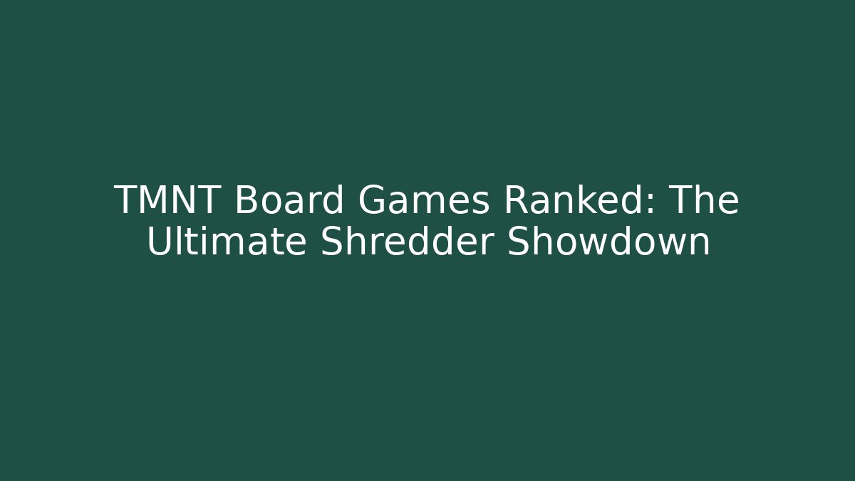 TMNT Board Games Ranked: The Ultimate Shredder Showdown