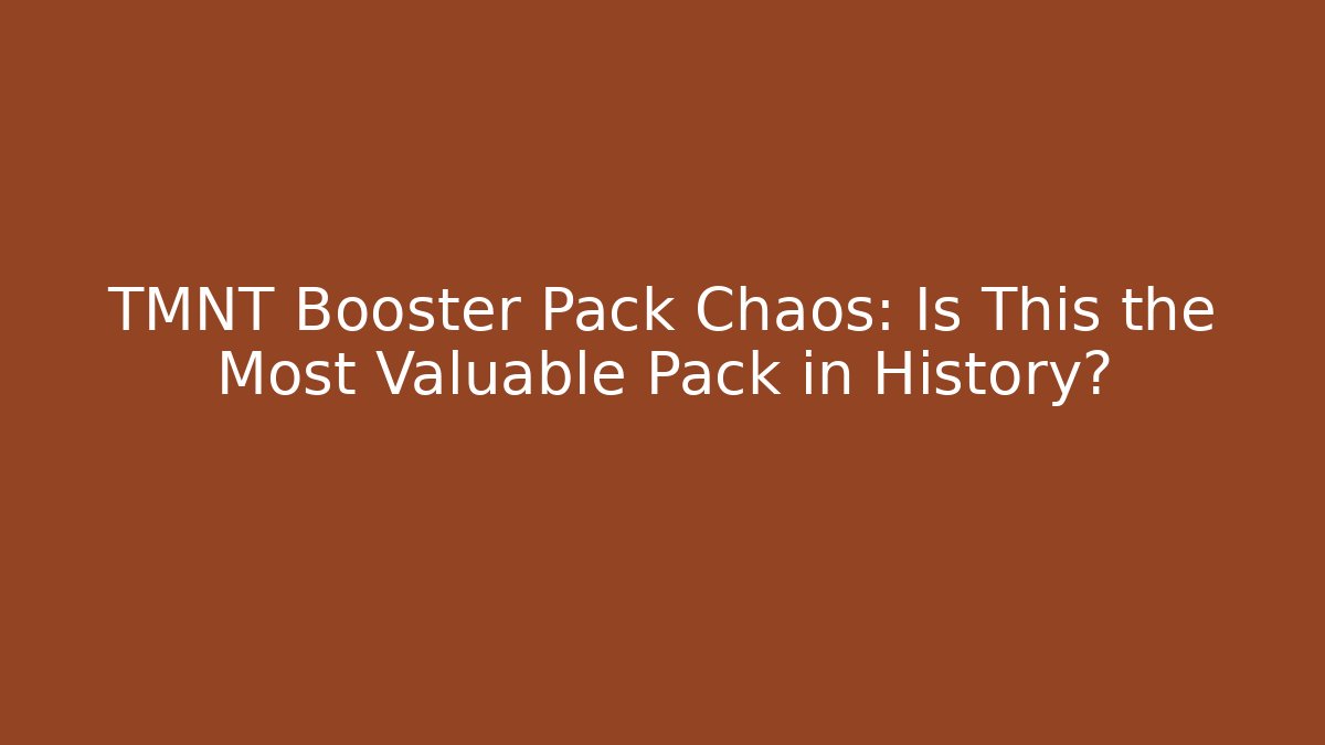 TMNT Booster Pack Chaos: Is This the Most Valuable Pack in History?