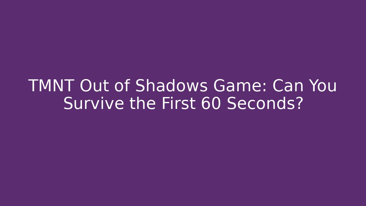 TMNT Out of Shadows Game: Can You Survive the First 60 Seconds?