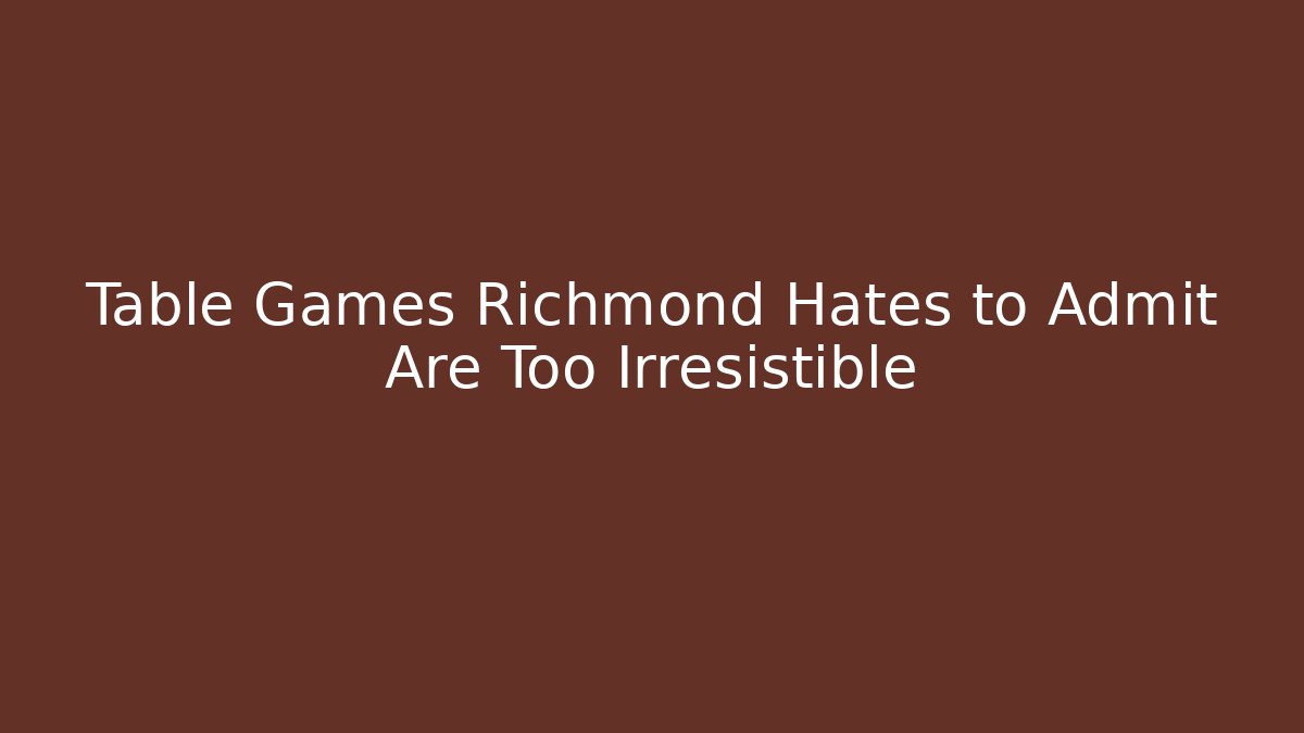 Table Games Richmond Hates to Admit Are Too Irresistible