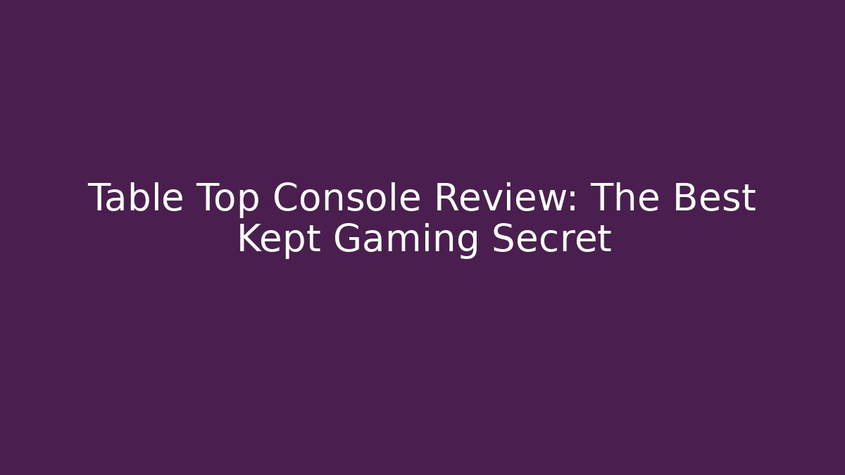 Table Top Console Review: The Best Kept Gaming Secret