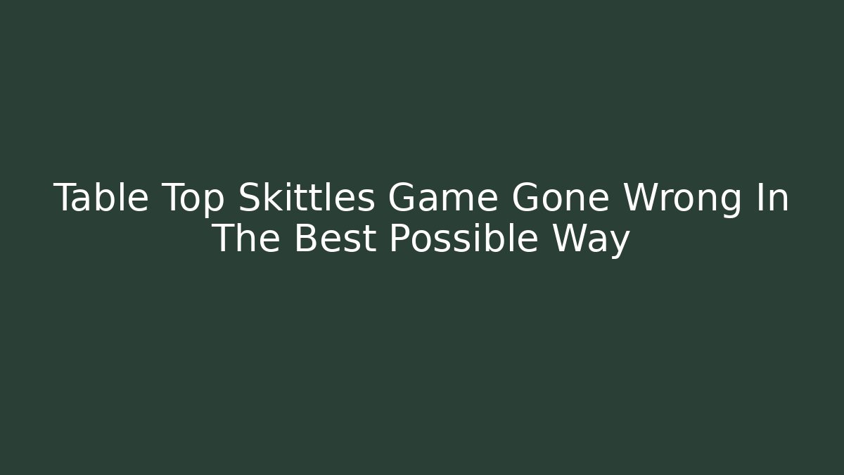 Table Top Skittles Game Gone Wrong In The Best Possible Way