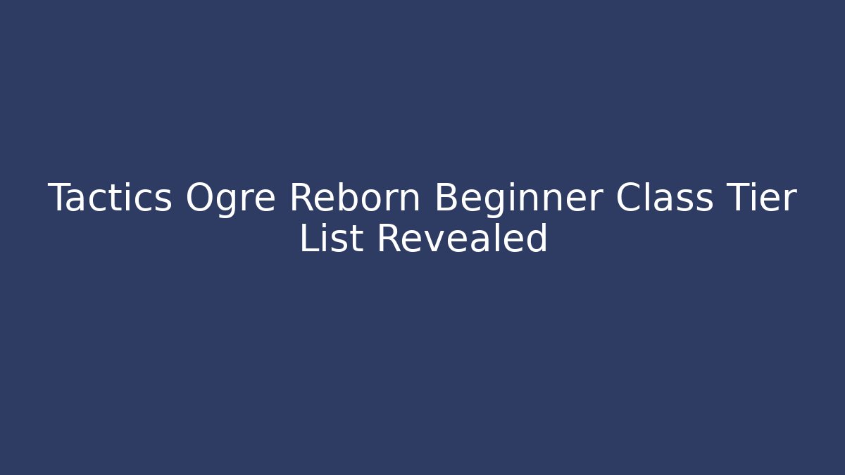 Tactics Ogre Reborn Beginner Class Tier List Revealed - Método de Aprovação