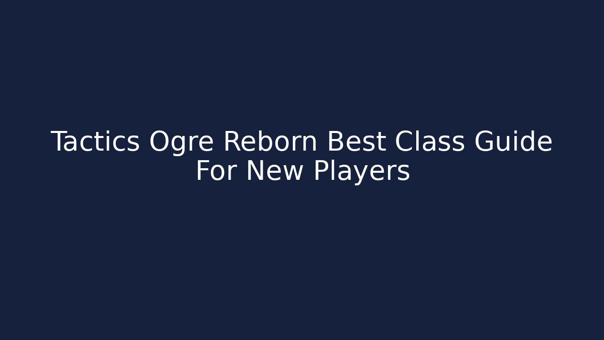 Tactics Ogre Reborn Best Class Guide For New Players