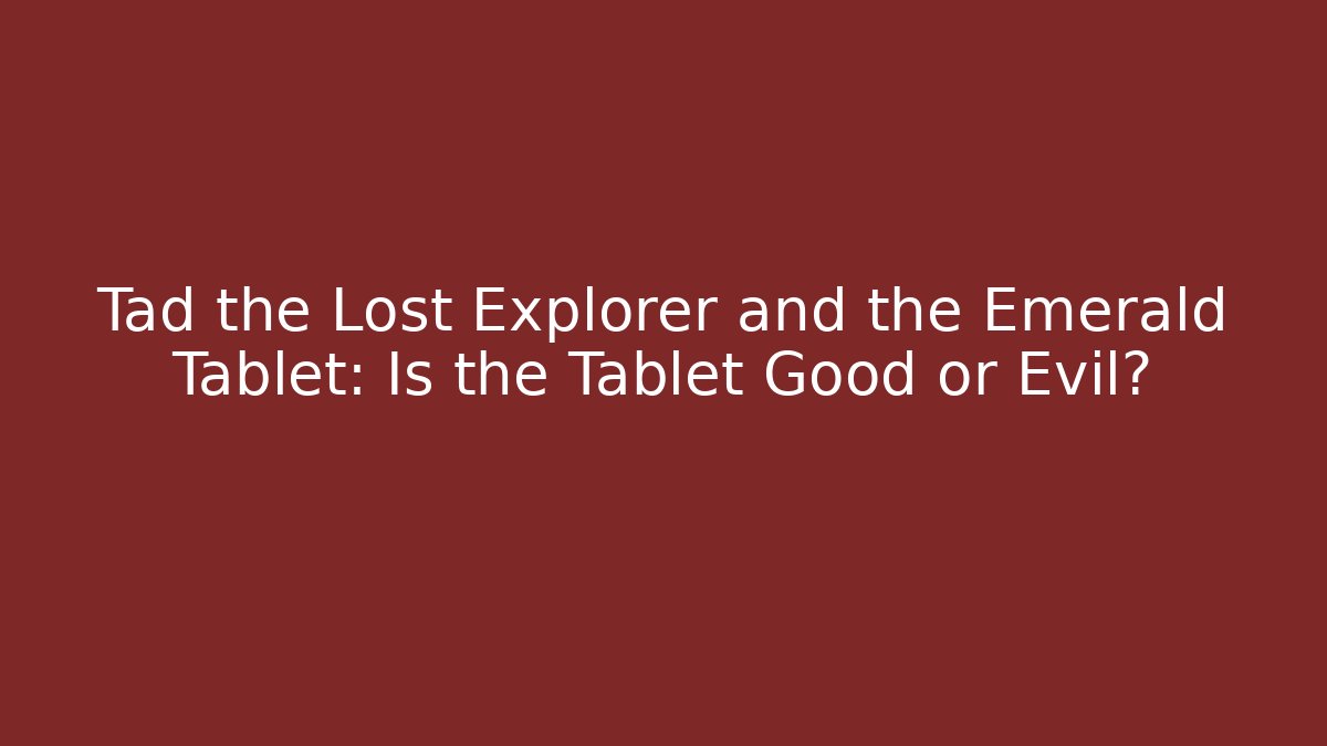 Tad the Lost Explorer and the Emerald Tablet: Is the Tablet Good or Evil?