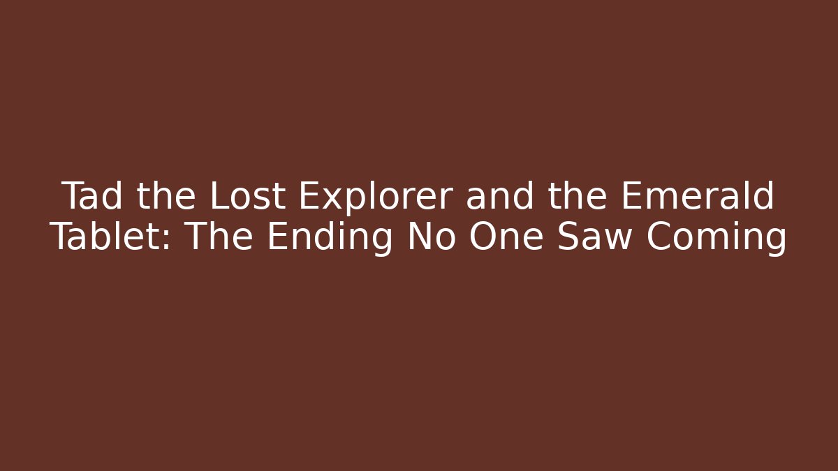 Tad the Lost Explorer and the Emerald Tablet: The Ending No One Saw Coming