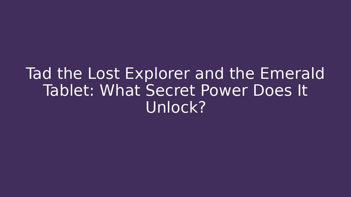 Tad the Lost Explorer and the Emerald Tablet: What Secret Power Does It Unlock?