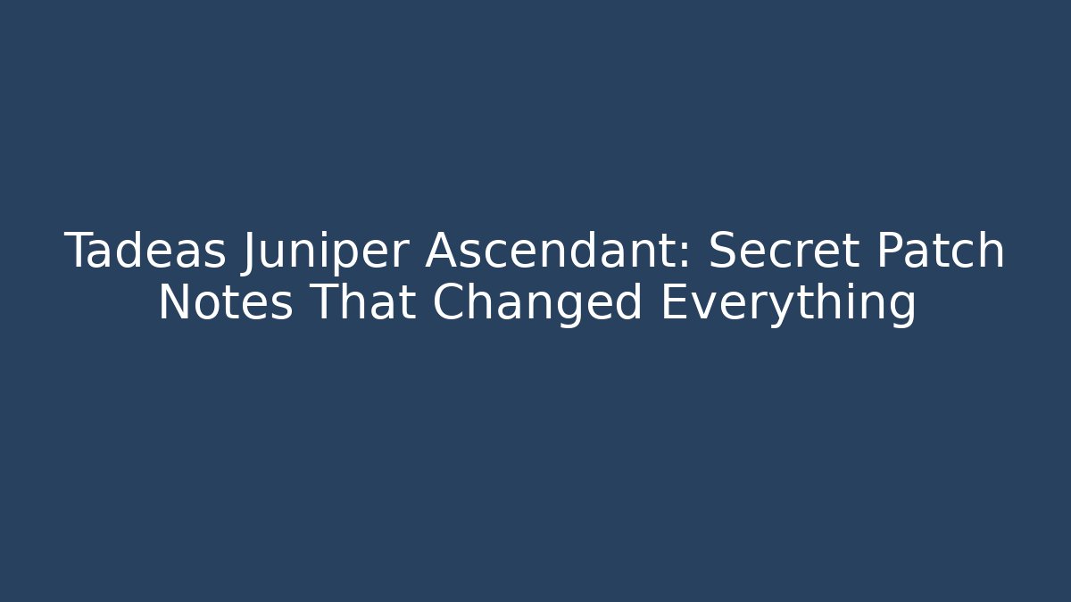 Tadeas Juniper Ascendant: Secret Patch Notes That Changed Everything - Método de Aprovação
