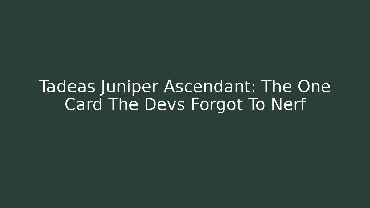 Tadeas Juniper Ascendant: The One Card The Devs Forgot To Nerf