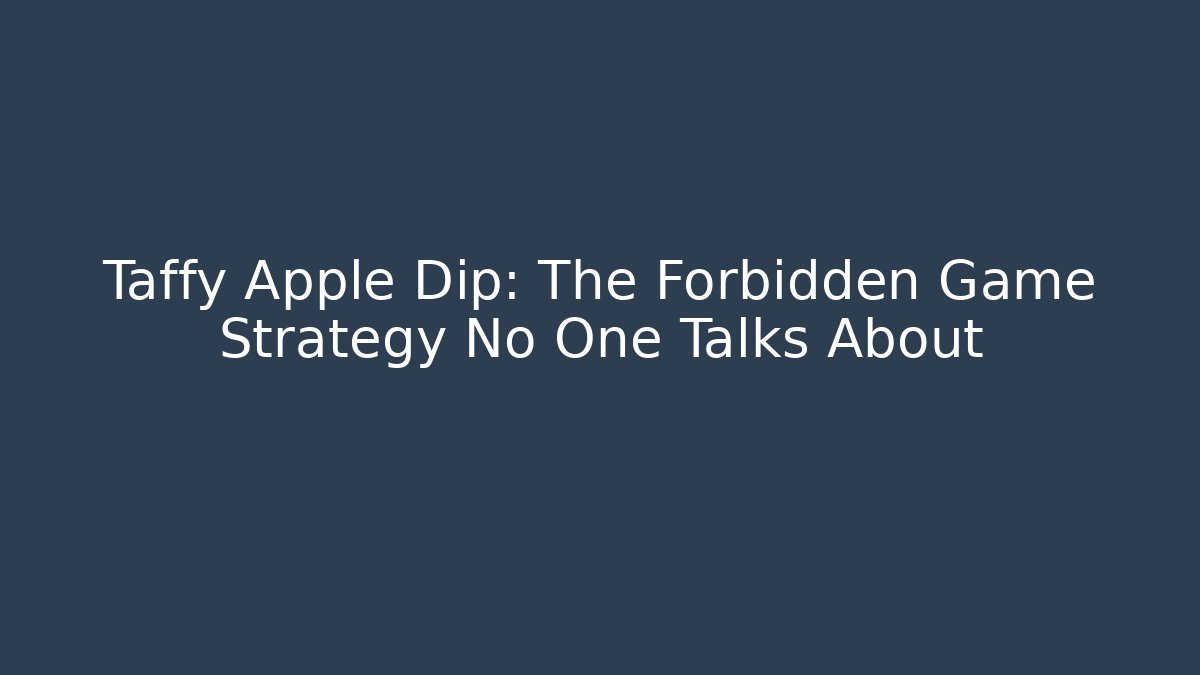 Taffy Apple Dip: The Forbidden Game Strategy No One Talks About