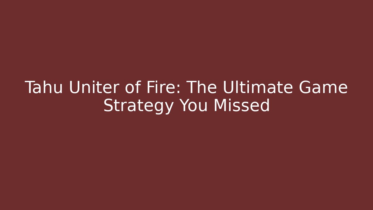 Tahu Uniter of Fire: The Ultimate Game Strategy You Missed