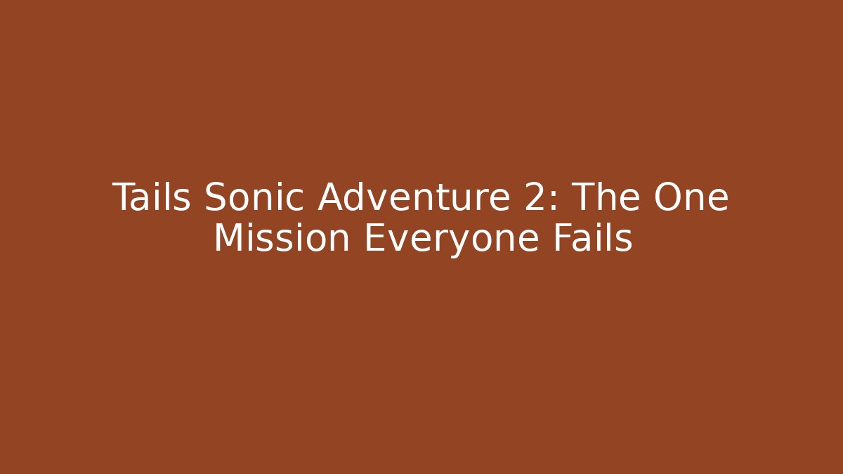 Tails Sonic Adventure 2: The One Mission Everyone Fails