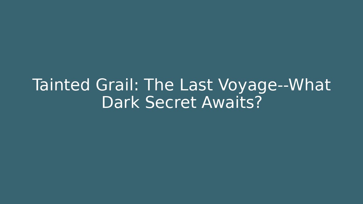 Tainted Grail: The Last Voyage—What Dark Secret Awaits?