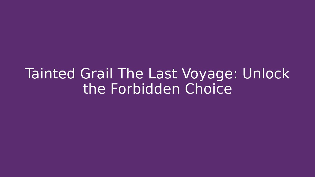 Tainted Grail The Last Voyage: Unlock the Forbidden Choice