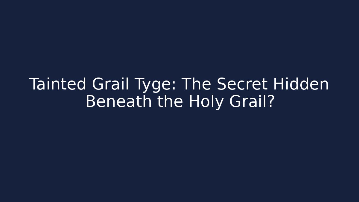 Tainted Grail Tyge: The Secret Hidden Beneath the Holy Grail?