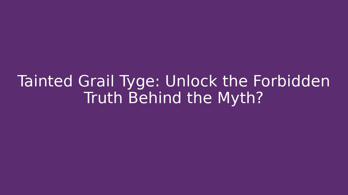 Tainted Grail Tyge: Unlock the Forbidden Truth Behind the Myth?