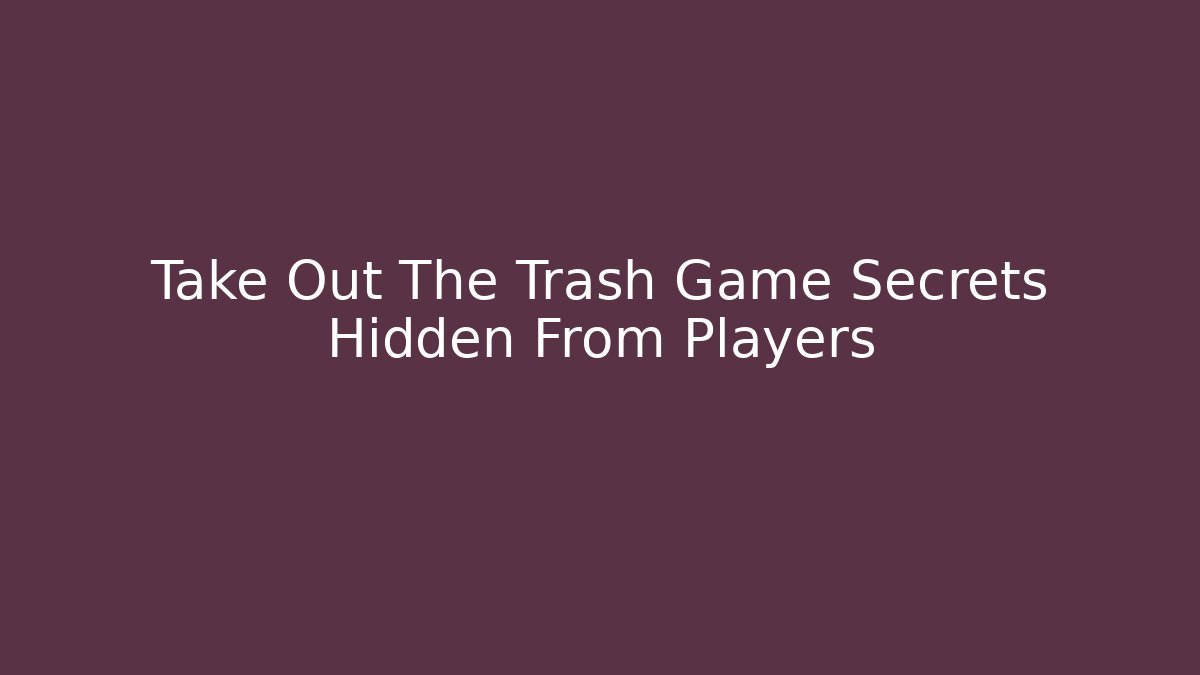Take Out The Trash Game Secrets Hidden From Players