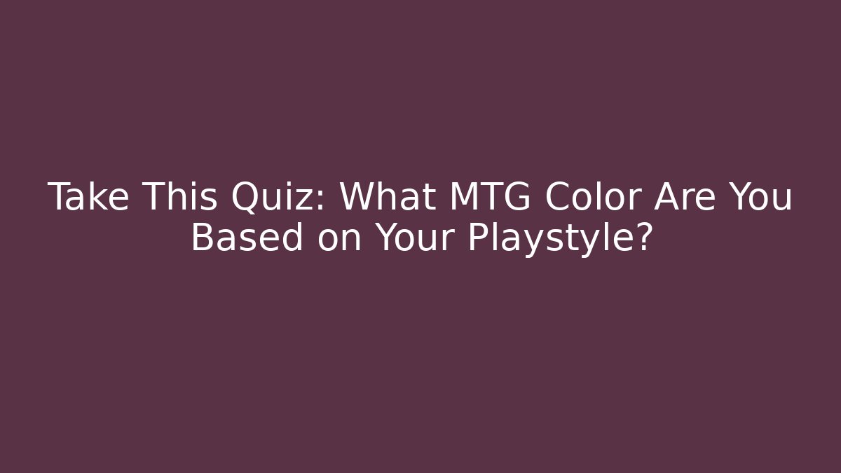 Take This Quiz: What MTG Color Are You Based on Your Playstyle?
