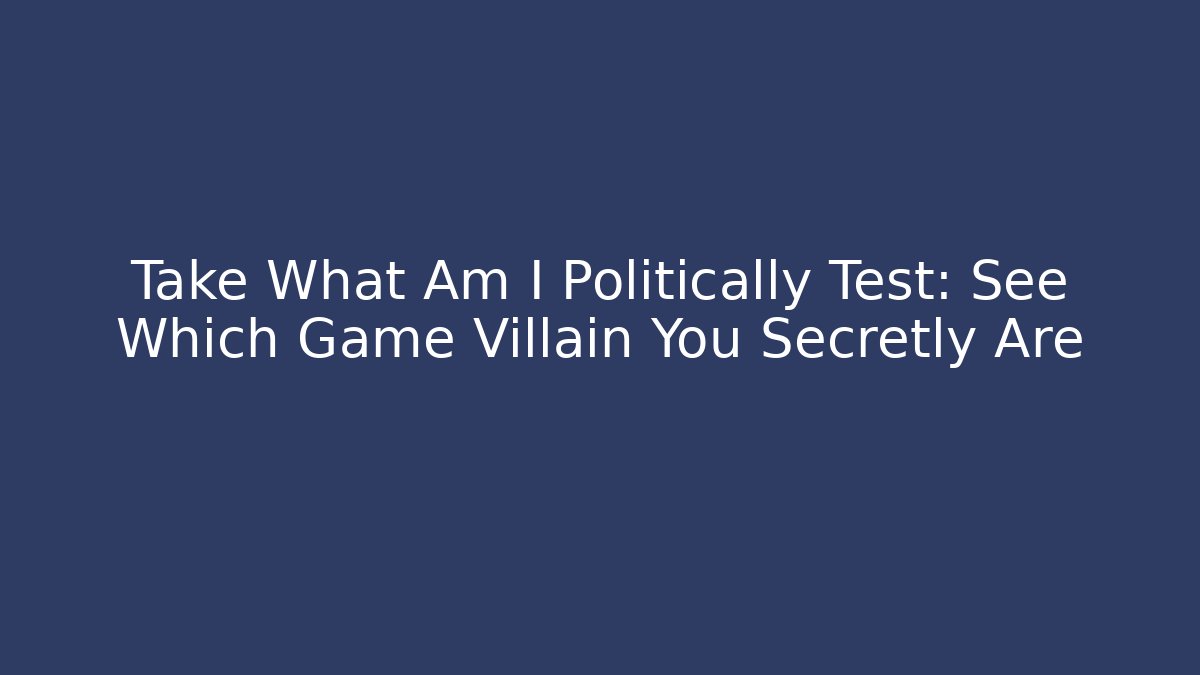 Take What Am I Politically Test: See Which Game Villain You Secretly Are