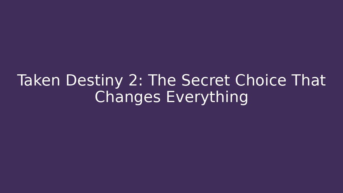 Taken Destiny 2: The Secret Choice That Changes Everything