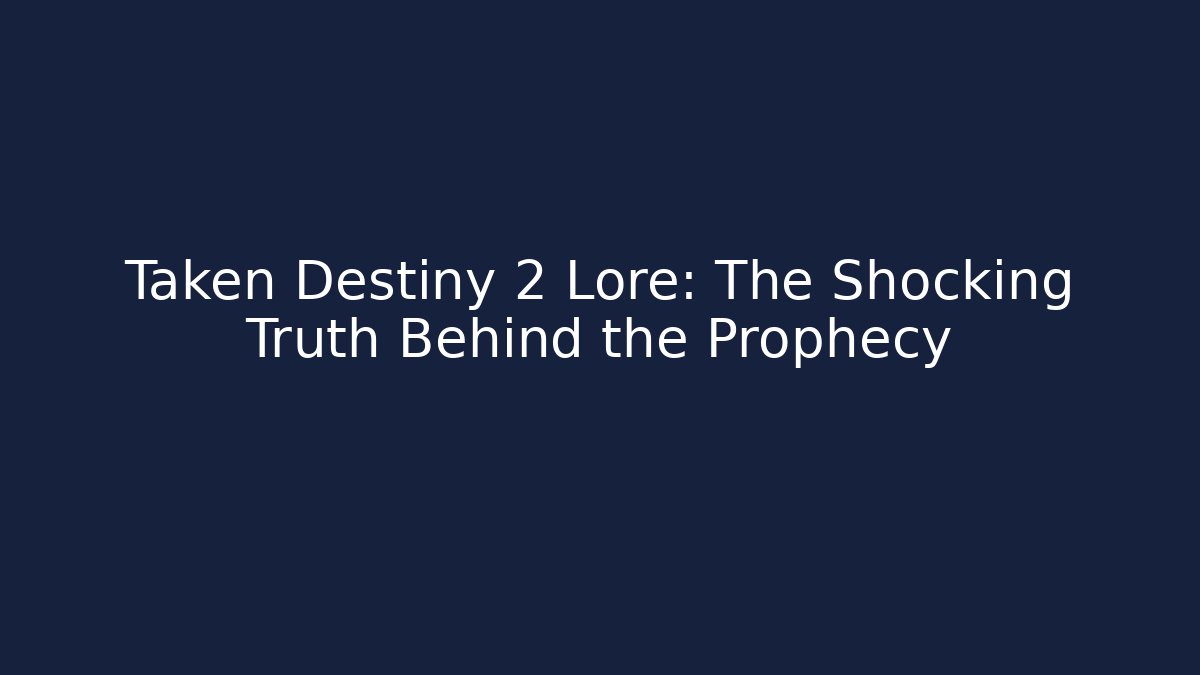 Taken Destiny 2 Lore: The Shocking Truth Behind the Prophecy