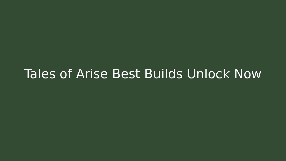 Tales of Arise Best Builds Unlock Now