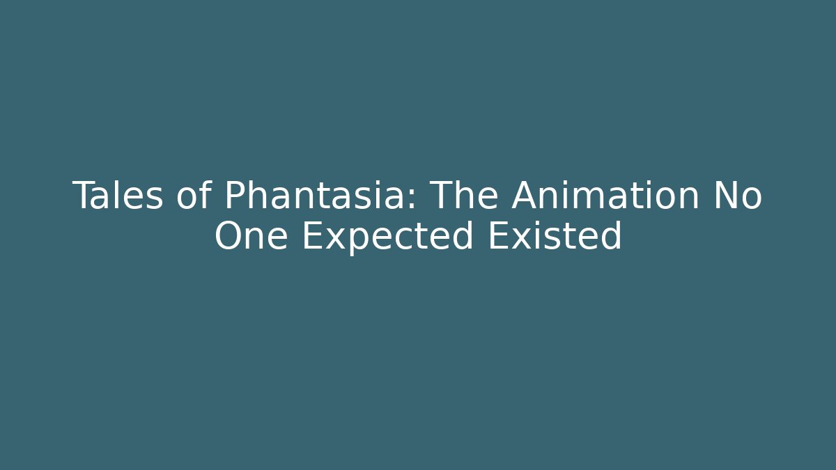 Tales of Phantasia: The Animation No One Expected Existed