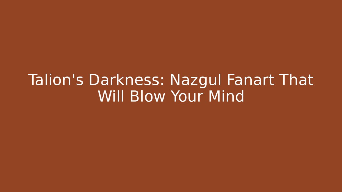 Talion's Darkness: Nazgûl Fanart That Will Blow Your Mind