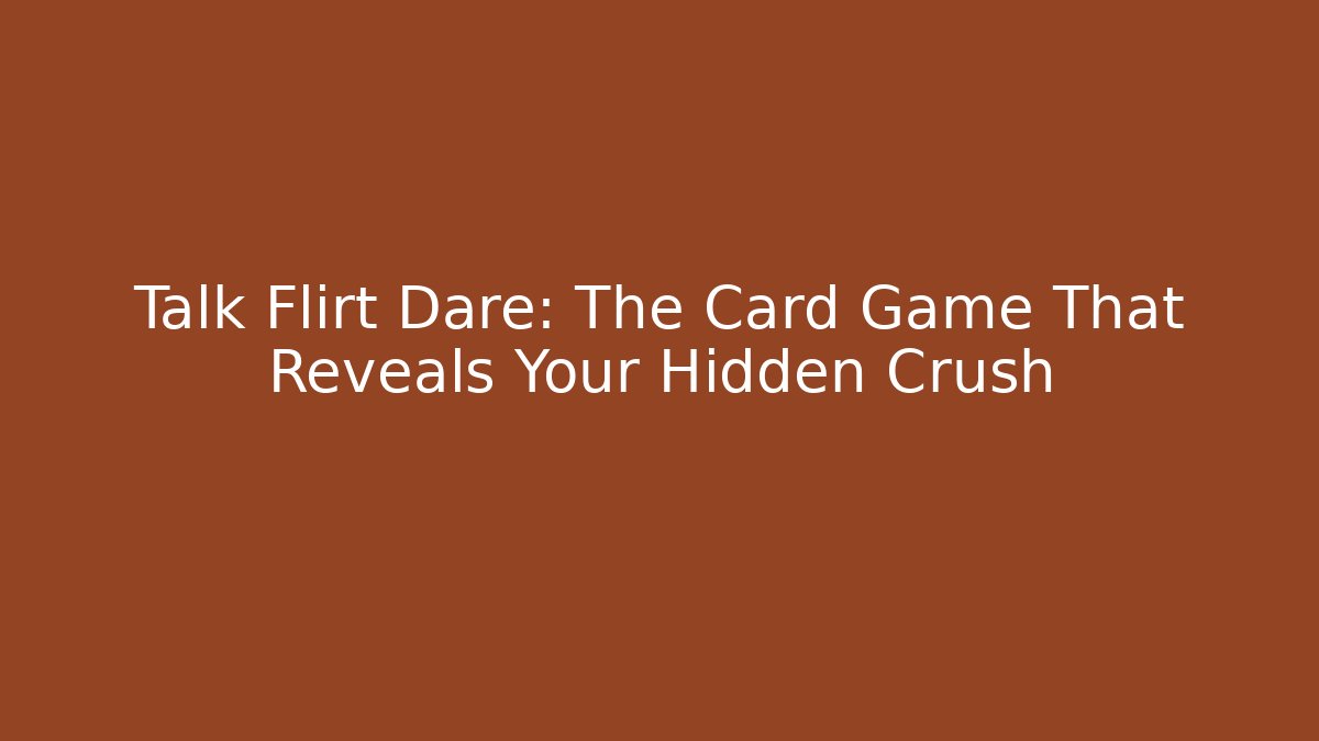 Talk Flirt Dare: The Card Game That Reveals Your Hidden Crush