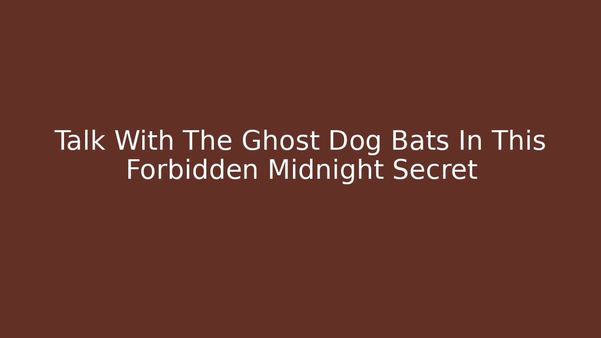Talk With The Ghost Dog Bats In This Forbidden Midnight Secret