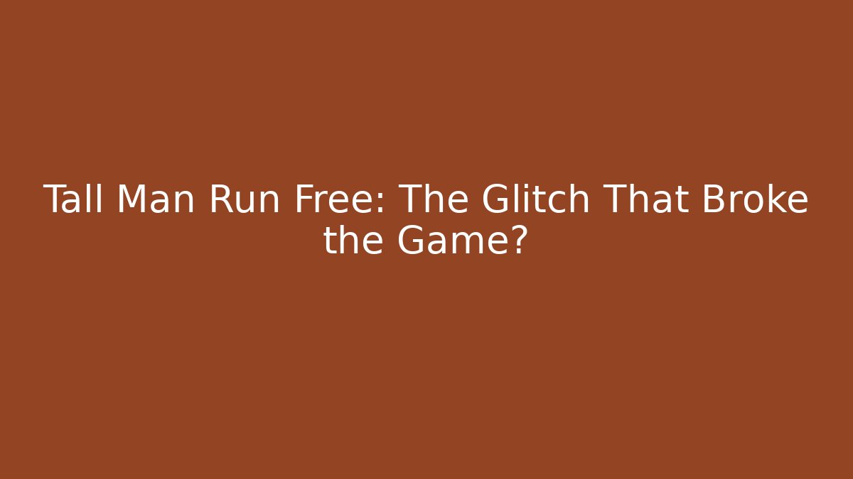 Tall Man Run Free: The Glitch That Broke the Game?