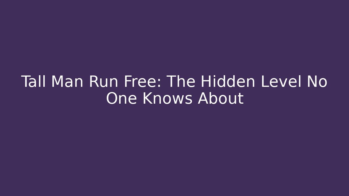 Tall Man Run Free: The Hidden Level No One Knows About