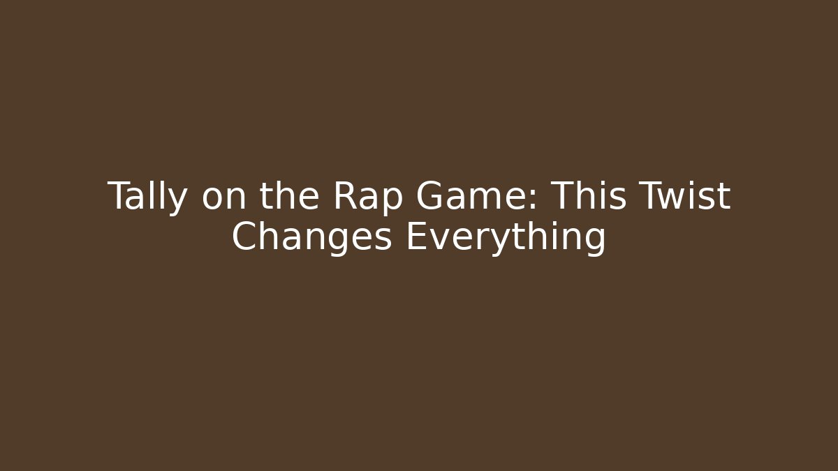 Tally on the Rap Game: This Twist Changes Everything