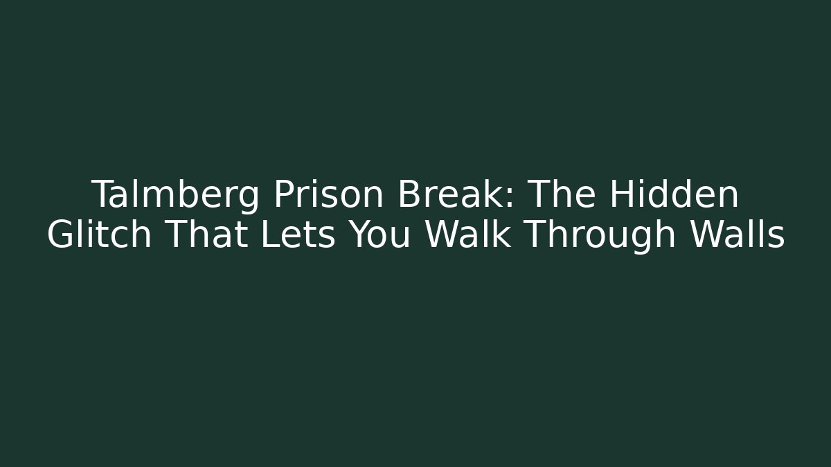 Talmberg Prison Break: The Hidden Glitch That Lets You Walk Through Walls