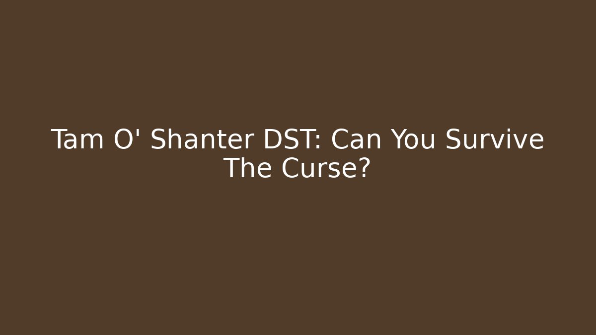 Tam O' Shanter DST: Can You Survive The Curse?