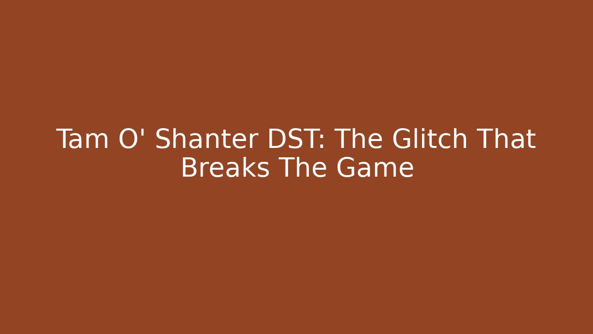 Tam O' Shanter DST: The Glitch That Breaks The Game