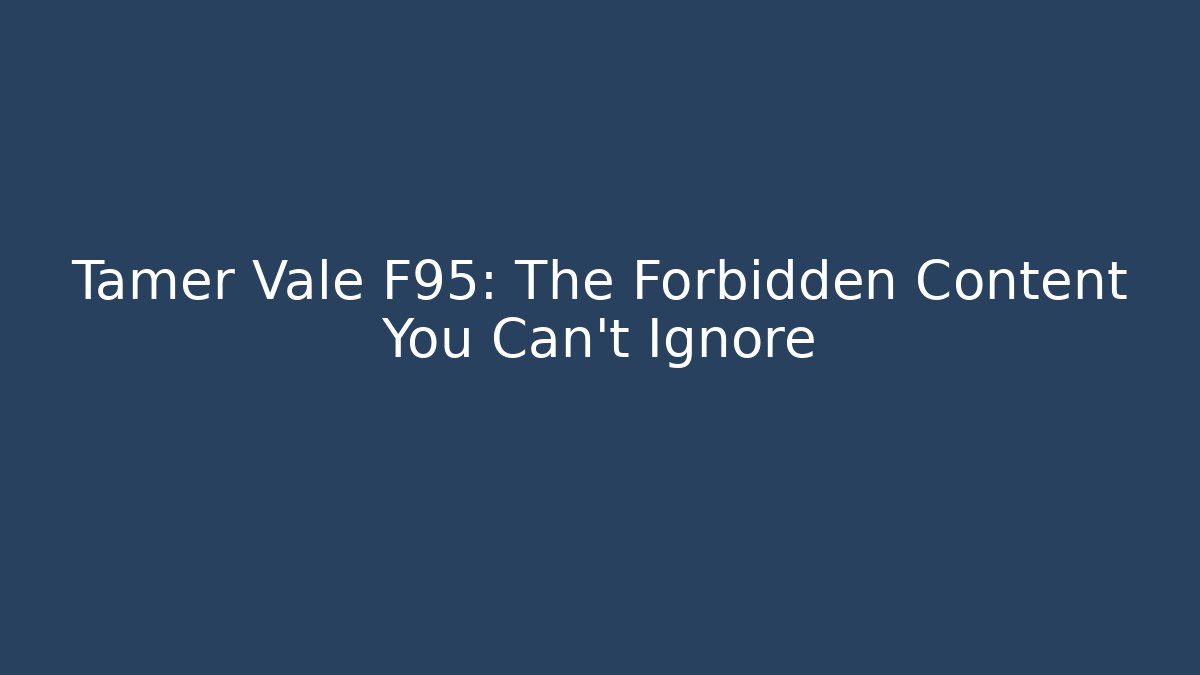 Tamer Vale F95: The Forbidden Content You Can't Ignore