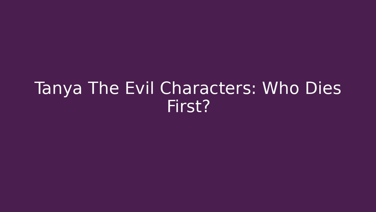 Tanya The Evil Characters: Who Dies First?