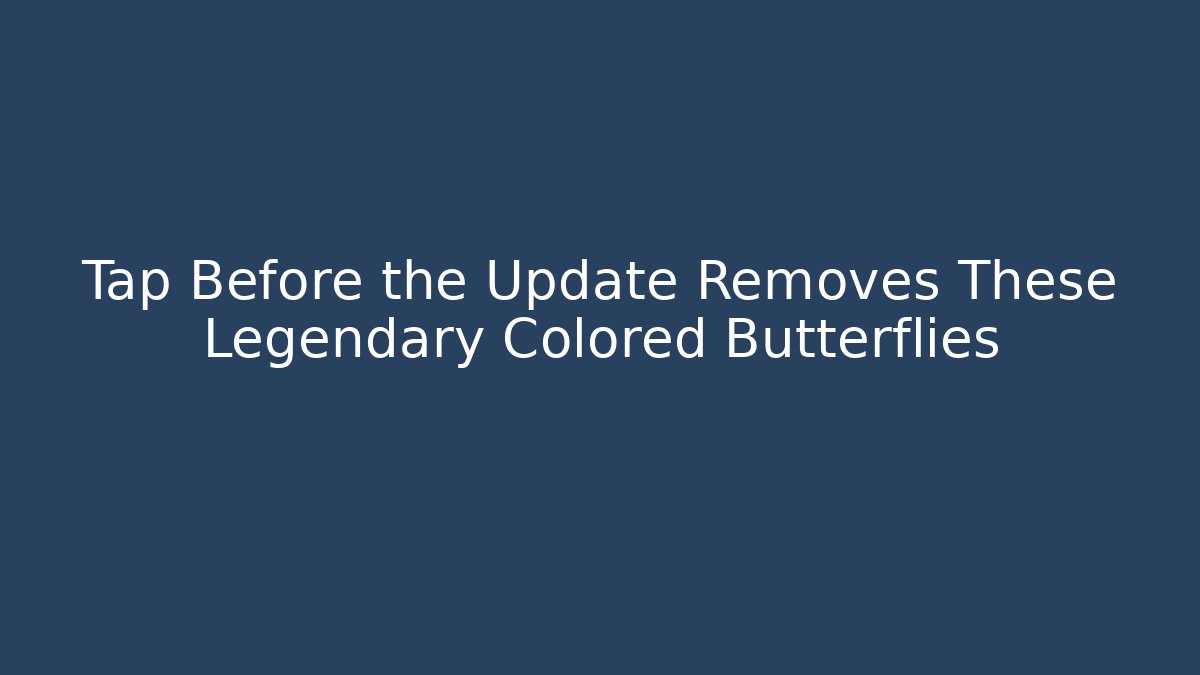 Tap Before the Update Removes These Legendary Colored Butterflies