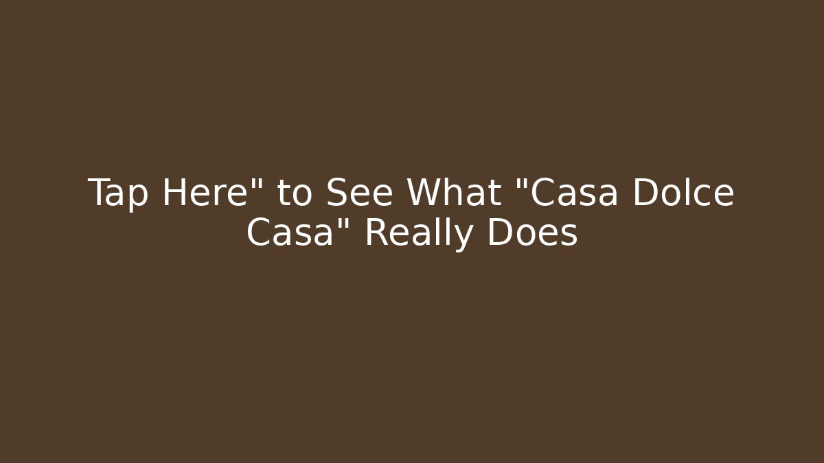 Tap Here" to See What "Casa Dolce Casa" Really Does